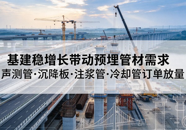察布查尔基建稳增长带动预埋监测管材需求，声测管、沉降板、注浆管订单持续放量